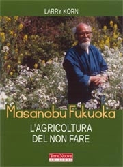 Larry Korn - Masanobu Fukuoka. L'agricoltura del non fare