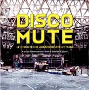 A cura di Alessandro Testi e Davide Calloni Disco Mute le discoteche abbandonate d'Italia immagine non disponibile