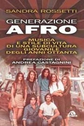 Sandra Rossetti Generazione Afro. Musica e stile di vita di una subcultura giovanile degli anni Ottanta immagine non disponibile