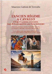 Maurizio Gattoni di Torrealta L'Ancien Regime a cavallo - l'equitazione italiana dal Rinascimento all'Illuminismo immagine non disponibile