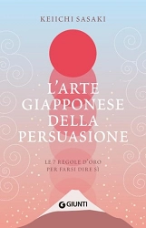 Keiichi Sasaki L'arte giapponese della persuasione. Le 7 regole per farsi dire sì immagine non disponibile